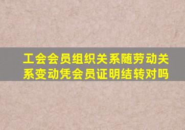 工会会员组织关系随劳动关系变动凭会员证明结转对吗