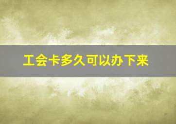 工会卡多久可以办下来