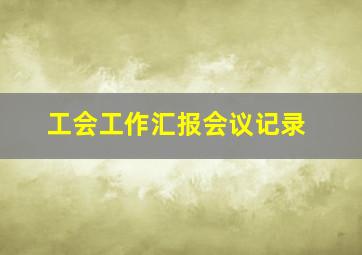 工会工作汇报会议记录