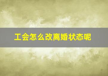 工会怎么改离婚状态呢