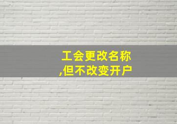 工会更改名称,但不改变开户