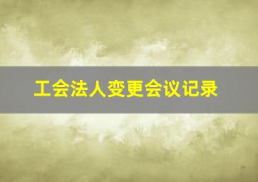 工会法人变更会议记录