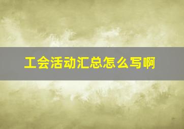 工会活动汇总怎么写啊