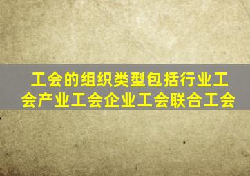 工会的组织类型包括行业工会产业工会企业工会联合工会