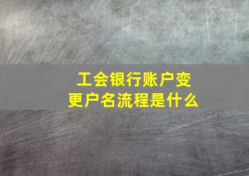 工会银行账户变更户名流程是什么