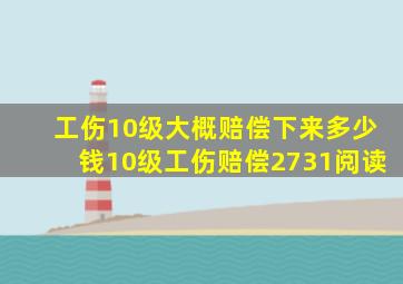 工伤10级大概赔偿下来多少钱10级工伤赔偿2731阅读