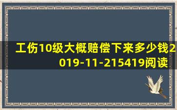 工伤10级大概赔偿下来多少钱2019-11-215419阅读