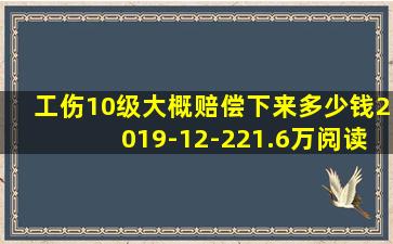 工伤10级大概赔偿下来多少钱2019-12-221.6万阅读