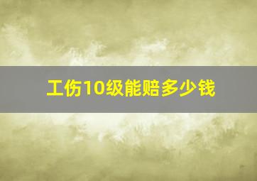 工伤10级能赔多少钱