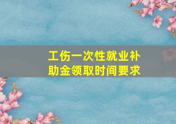 工伤一次性就业补助金领取时间要求