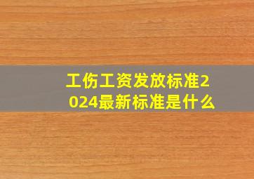 工伤工资发放标准2024最新标准是什么