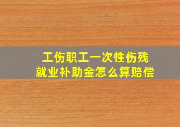 工伤职工一次性伤残就业补助金怎么算赔偿