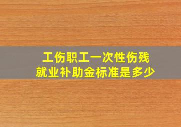 工伤职工一次性伤残就业补助金标准是多少