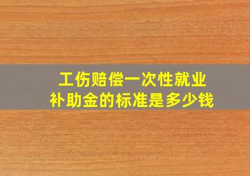 工伤赔偿一次性就业补助金的标准是多少钱