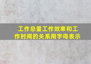 工作总量工作效率和工作时间的关系用字母表示