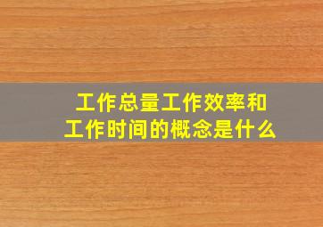 工作总量工作效率和工作时间的概念是什么