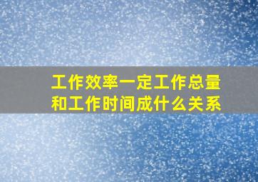 工作效率一定工作总量和工作时间成什么关系