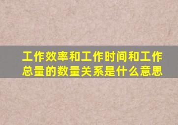 工作效率和工作时间和工作总量的数量关系是什么意思