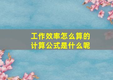 工作效率怎么算的计算公式是什么呢