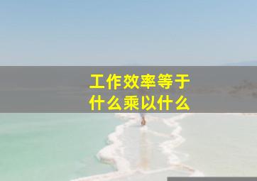 工作效率等于什么乘以什么