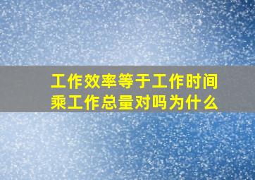 工作效率等于工作时间乘工作总量对吗为什么