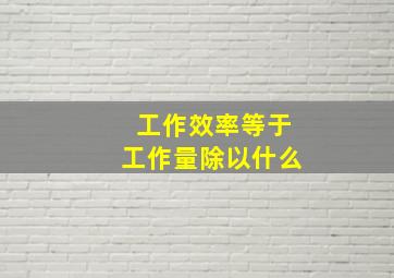 工作效率等于工作量除以什么