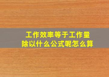 工作效率等于工作量除以什么公式呢怎么算