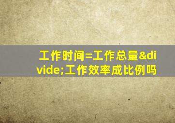 工作时间=工作总量÷工作效率成比例吗