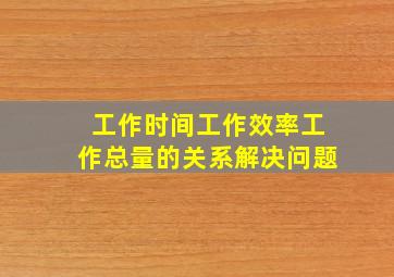 工作时间工作效率工作总量的关系解决问题