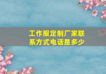 工作服定制厂家联系方式电话是多少