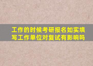 工作的时候考研报名如实填写工作单位对复试有影响吗