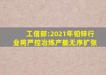 工信部:2021年铅锌行业将严控冶炼产能无序扩张