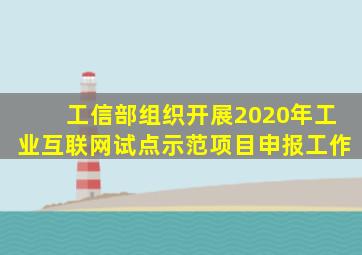 工信部组织开展2020年工业互联网试点示范项目申报工作