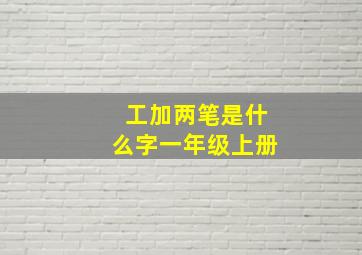 工加两笔是什么字一年级上册