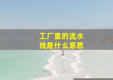 工厂里的流水线是什么意思