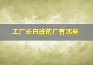 工厂长白班的厂有哪些