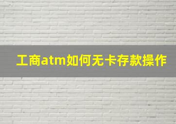 工商atm如何无卡存款操作