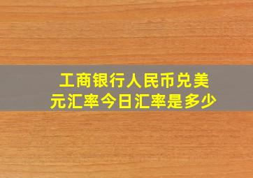 工商银行人民币兑美元汇率今日汇率是多少