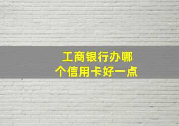 工商银行办哪个信用卡好一点