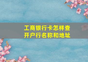 工商银行卡怎样查开户行名称和地址