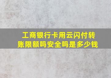 工商银行卡用云闪付转账限额吗安全吗是多少钱