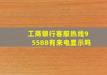 工商银行客服热线95588有来电显示吗