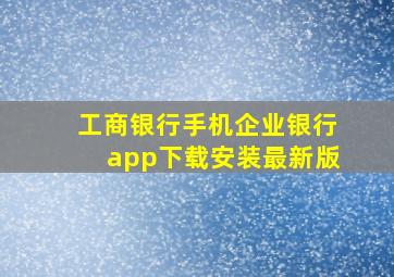 工商银行手机企业银行app下载安装最新版