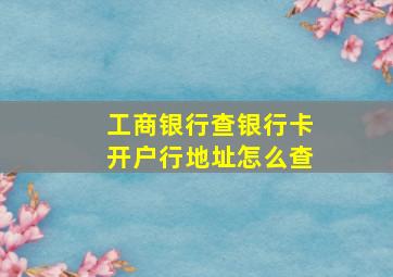 工商银行查银行卡开户行地址怎么查