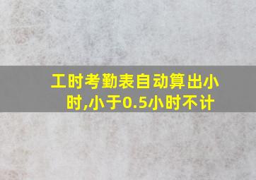 工时考勤表自动算出小时,小于0.5小时不计