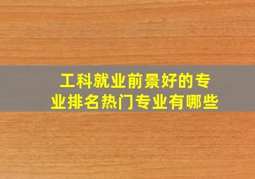 工科就业前景好的专业排名热门专业有哪些