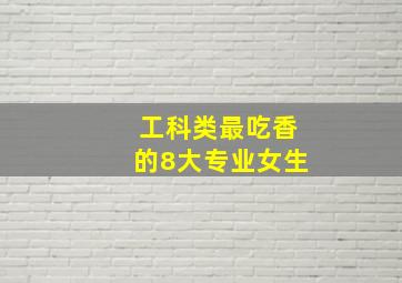 工科类最吃香的8大专业女生