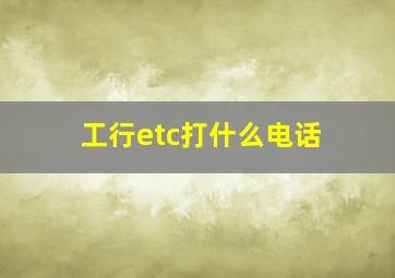 工行etc打什么电话