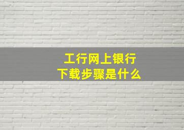 工行网上银行下载步骤是什么