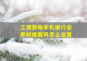 工资到帐手机银行会即时提醒吗怎么设置